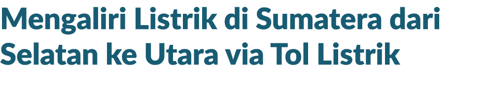 Mengaliri Listrik di Sumatera dari Selatan ke Utara via Tol Listrik