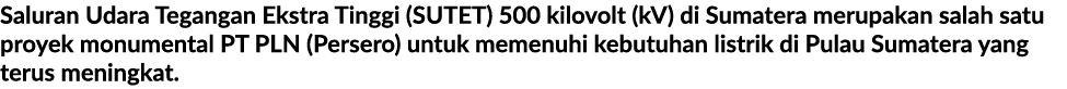 Saluran Udara Tegangan Ekstra Tinggi (SUTET) 500 kilovolt (kV) di Sumatera merupakan salah satu proyek monumental PT ...