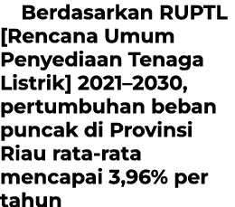  Berdasarkan RUPTL [Rencana Umum Penyediaan Tenaga Listrik] 2021–2030, pertumbuhan beban puncak di Provinsi Riau rata...