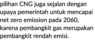pilihan CNG juga sejalan dengan upaya pemerintah untuk mencapai net zero emission pada 2060, karena pembangkit gas me...