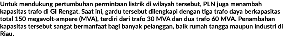 Untuk mendukung pertumbuhan permintaan listrik di wilayah tersebut, PLN juga menambah kapasitas trafo di GI Rengat. S...