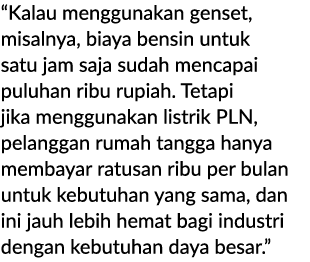 “Kalau menggunakan genset, misalnya, biaya bensin untuk satu jam saja sudah mencapai puluhan ribu rupiah. Tetapi jika...