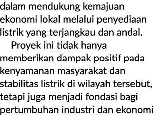 dalam mendukung kemajuan ekonomi lokal melalui penyediaan listrik yang terjangkau dan andal. Proyek ini tidak hanya m...