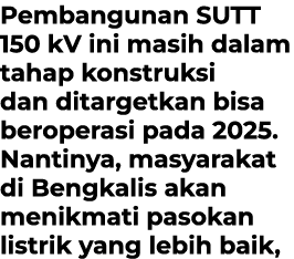 Pembangunan SUTT 150 kV ini masih dalam tahap konstruksi dan ditargetkan bisa beroperasi pada 2025. Nantinya, masyara...