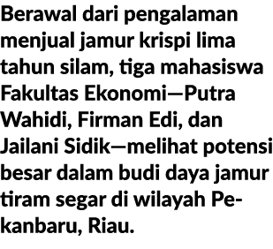Berawal dari pengalaman menjual jamur krispi lima tahun silam, tiga mahasiswa Fakultas Ekonomi—Putra Wahidi, Firman E...