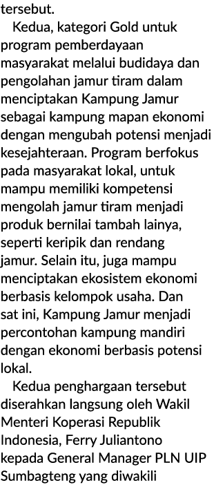 tersebut. Kedua, kategori Gold untuk program pemberdayaan masyarakat melalui budidaya dan pengolahan jamur tiram dala...