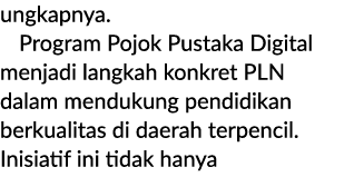 ungkapnya. Program Pojok Pustaka Digital menjadi langkah konkret PLN dalam mendukung pendidikan berkualitas di daerah...