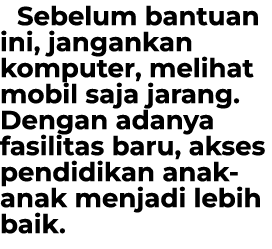 Sebelum bantuan ini, jangankan komputer, melihat mobil saja jarang. Dengan adanya fasilitas baru, akses pendidikan an...