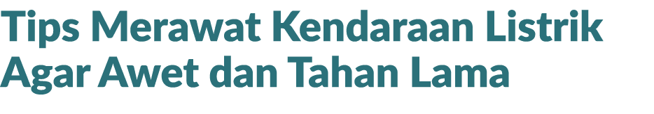 Tips Merawat Kendaraan Listrik Agar Awet dan Tahan Lama