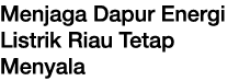 Menjaga Dapur Energi Listrik Riau Tetap Menyala