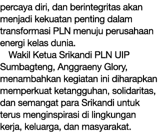 percaya diri, dan berintegritas akan menjadi kekuatan penting dalam transformasi PLN menuju perusahaan energi kelas d...