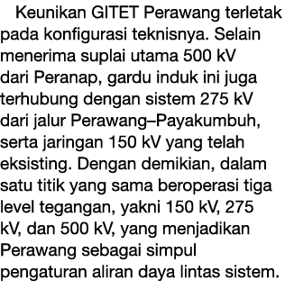 Keunikan GITET Perawang terletak pada konfigurasi teknisnya. Selain menerima suplai utama 500 kV dari Peranap, gardu ...