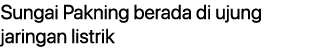 Sungai Pakning berada di ujung jaringan listrik