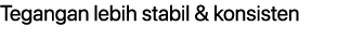 Tegangan lebih stabil & konsisten