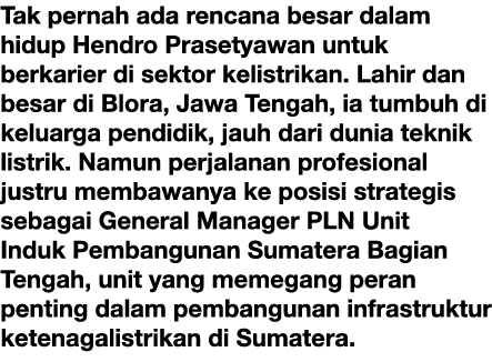 Tak pernah ada rencana besar dalam hidup Hendro Prasetyawan untuk berkarier di sektor kelistrikan. Lahir dan besar di...