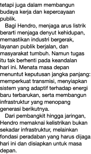 tetapi juga dalam membangun budaya kerja dan kepercayaan publik. Bagi Hendro, menjaga arus listrik berarti menjaga de...