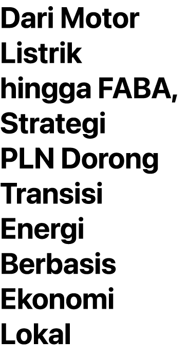 Dari Motor Listrik hingga FABA, Strategi PLN Dorong Transisi Energi Berbasis Ekonomi Lokal