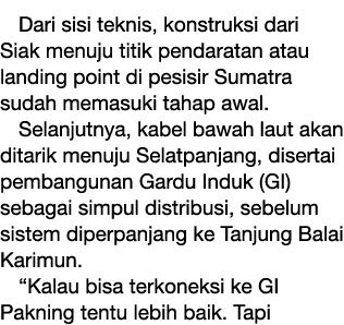 Dari sisi teknis, konstruksi dari Siak menuju titik pendaratan atau landing point di pesisir Sumatra sudah memasuki t...
