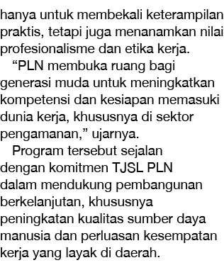 hanya untuk membekali keterampilan praktis, tetapi juga menanamkan nilai profesionalisme dan etika kerja. “PLN membuk...