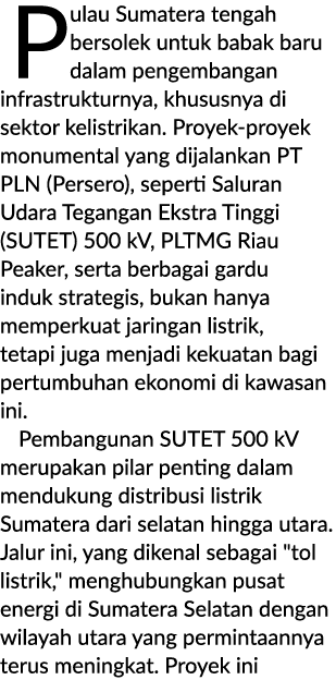 Pulau Sumatera tengah bersolek untuk babak baru dalam pengembangan infrastrukturnya, khususnya di sektor kelistrikan....