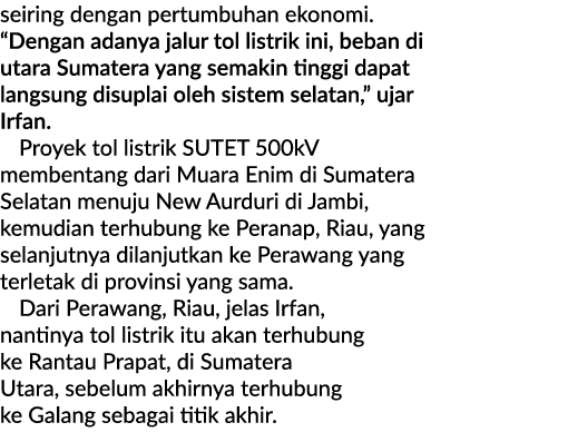 seiring dengan pertumbuhan ekonomi. “Dengan adanya jalur tol listrik ini, beban di utara Sumatera yang semakin tinggi...