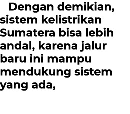 Dengan demikian, sistem kelistrikan Sumatera bisa lebih andal, karena jalur baru ini mampu mendukung sistem yang ada,