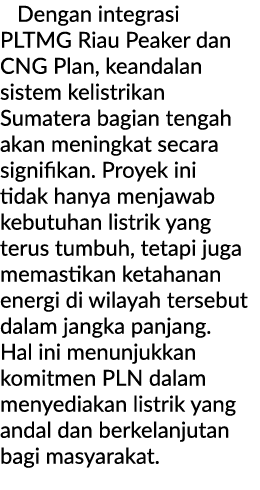 Dengan integrasi PLTMG Riau Peaker dan CNG Plan, keandalan sistem kelistrikan Sumatera bagian tengah akan meningkat s...