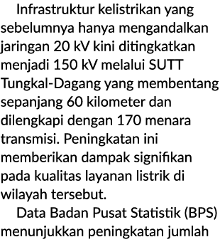  Infrastruktur kelistrikan yang sebelumnya hanya mengandalkan jaringan 20 kV kini ditingkatkan menjadi 150 kV melalui...