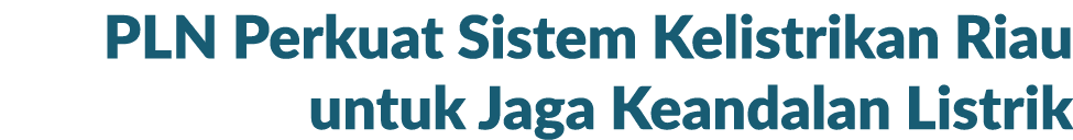 PLN Perkuat Sistem Kelistrikan Riau untuk Jaga Keandalan Listrik