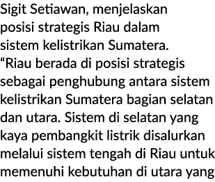 Sigit Setiawan, menjelaskan posisi strategis Riau dalam sistem kelistrikan Sumatera. “Riau berada di posisi strategis...