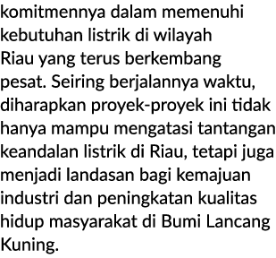 komitmennya dalam memenuhi kebutuhan listrik di wilayah Riau yang terus berkembang pesat. Seiring berjalannya waktu, ...