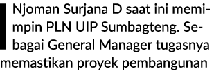 I Njoman Surjana D saat ini memimpin PLN UIP Sumbagteng. Sebagai General Manager tugasnya memastikan proyek pembangunan 