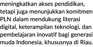 meningkatkan akses pendidikan, tetapi juga menunjukkan komitmen PLN dalam mendukung literasi digital, keterampilan te...
