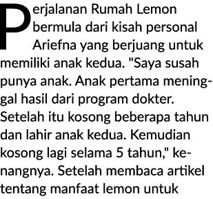 Perjalanan Rumah Lemon bermula dari kisah personal Ariefna yang berjuang untuk memiliki anak kedua. \“Saya susah puny...