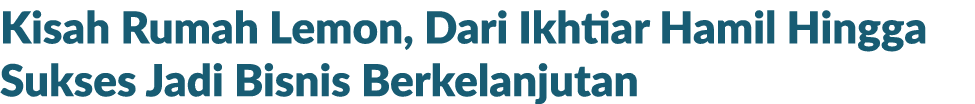 Kisah Rumah Lemon, Dari Ikhtiar Hamil Hingga Sukses Jadi Bisnis Berkelanjutan