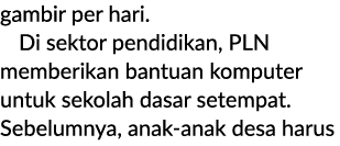 gambir per hari. Di sektor pendidikan, PLN memberikan bantuan komputer untuk sekolah dasar setempat. Sebelumnya, anak...