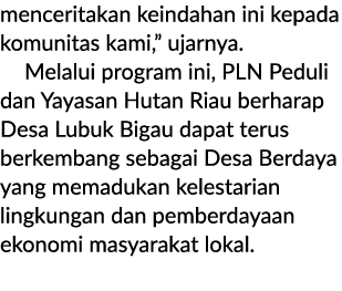 menceritakan keindahan ini kepada komunitas kami,” ujarnya. Melalui program ini, PLN Peduli dan Yayasan Hutan Riau be...