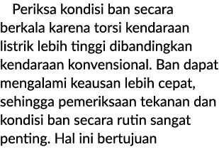 Periksa kondisi ban secara berkala karena torsi kendaraan listrik lebih tinggi dibandingkan kendaraan konvensional. B...