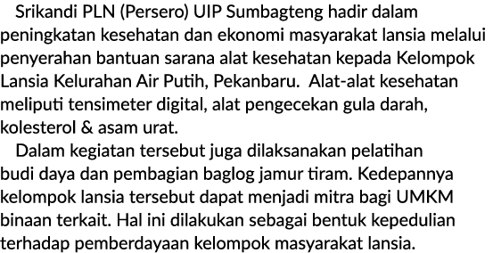Srikandi PLN (Persero) UIP Sumbagteng hadir dalam peningkatan kesehatan dan ekonomi masyarakat lansia melalui penyera...